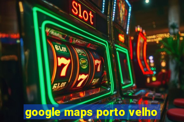 google maps porto velho